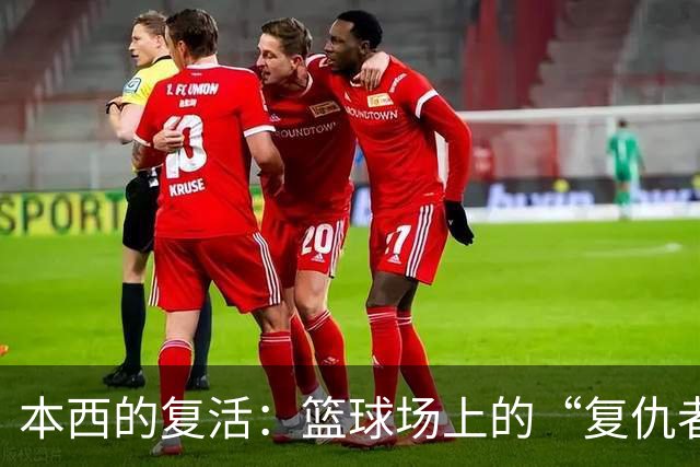 本西的复活：篮球场上的“复仇者”回来了！